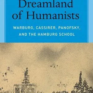 Dreamland of Humanists - Warburg, Cassirer, Panofsky, and the Hamburg School
