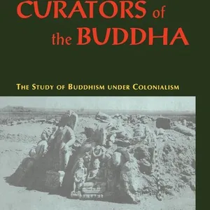 Curators of the Buddha - The Study of Buddhism under Colonialism