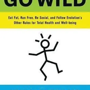 Go Wild: Eat Fat, Run Free, Be Social, and Follow Evolution's Other Rules for Total Health and Well-Being
