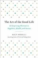 The Art of the Good Life: 52 Surprising Shortcuts to Happiness, Wealth, and Success