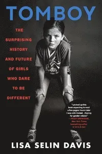 Tomboy : The Surprising History and Future of Girls Who Dare to Be Different