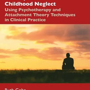 Working with the Developmental Trauma of Childhood Neglect