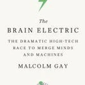 The Brain Electric: The Dramatic High-Tech Race to Merge Minds and Machines