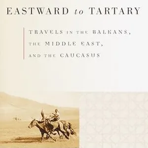 Eastward to Tartary: Travels in the Balkans, the Middle East, and the Caucasus