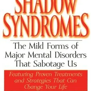 Shadow Syndromes: The Mild Forms of Major Mental Disorders That Sabotage Us