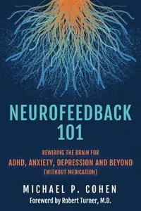 Neurofeedback 101: Rewiring the Brain for ADHD, Anxiety, Depression and Beyond (without medication)