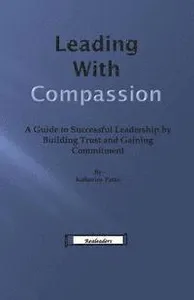 Leading With Compassion: A Guide to Successful Leadership by Building Trust and Gaining Commitment