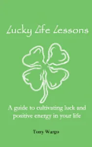 Lucky Life Lessons: A guide to cultivating luck and positive energy in your life
