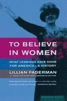 To Believe in Women: What Lesbians Have Done for America - A History