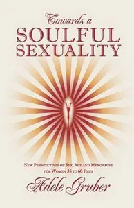 Towards a Soulful Sexuality: New Perspectives of Sex, Age and Menopause for Women 35 to 60 Plus