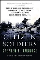 Citizen Soldiers: The U S Army from the Normandy Beaches to the Bulge to the Surrender of Germany