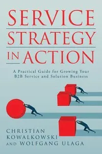 Service Strategy in Action: A Practical Guide for Growing Your B2B Service and Solution Business