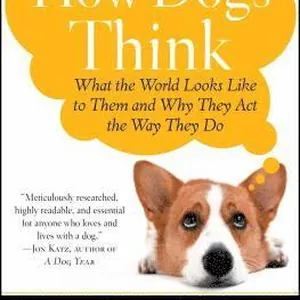 How Dogs Think: What the World Looks Like to Them and Why They Act the Way They Do