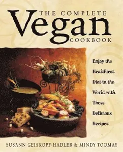 The Complete Vegan Cookbook: Over 200 Tantalizing Recipes Plus Plenty of Kitchen Wisdom for Beginners and Experienced Cooks