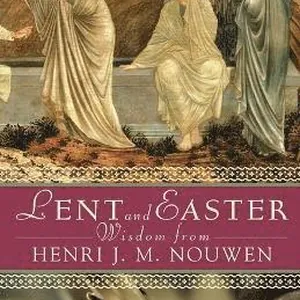 Lent and Easter Wisdom from Henri J. M. Nouwen