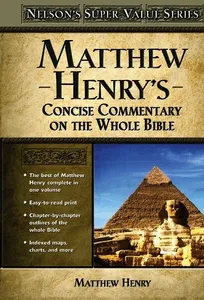 Matthew Henry's Concise Commentary on the Whole Bible: His Classic Writings. His Study Outlines. Pure and Simple...Matthew Henry