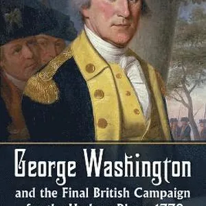 George Washington and the Final British Campaign for the Hudson River, 1779
