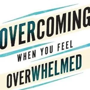 Overcoming When You Feel Overwhelmed