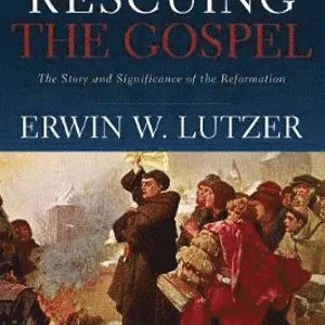 Rescuing the Gospel - The Story and Significance of the Reformation