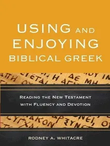 Using and Enjoying Biblical Greek - Reading the New Testament with Fluency and Devotion
