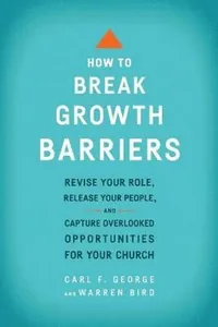 How to Break Growth Barriers - Revise Your Role, Release Your People, and Capture Overlooked Opportunities for Your Church