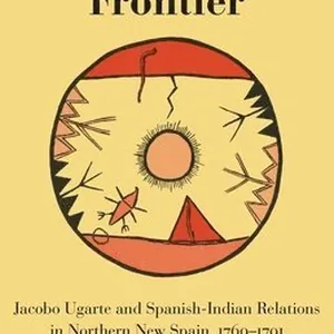 The Apache Frontier: Jacob Ugarte and Spanish-Indian Relations in Northern New Spain, 1769-1791