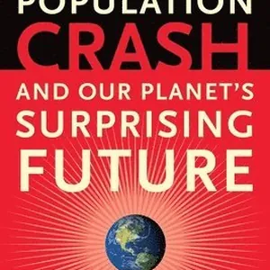 The Coming Population Crash: And Our Planet's Surprising Future