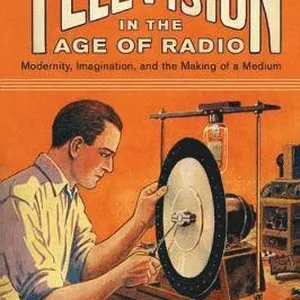 Television in the Age of Radio: Modernity, Imagination, and the Making of a Medium