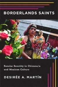 Borderlands Saints: Secular Sanctity in Chicano/a and Mexican Culture