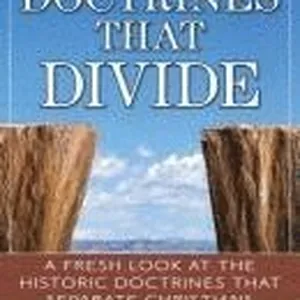 Doctrines That Divide - A Fresh Look at the Historical Doctrines That Separate Christians