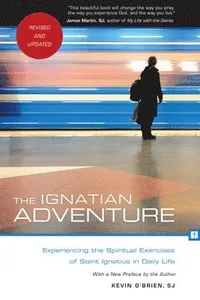 The Ignatian Adventure: Experiencing the Spiritual Exercises of Saint Ignatius in Daily Life