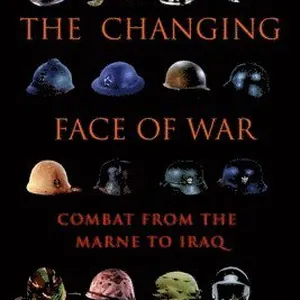 The Changing Face of War: Combat from the Marne to Iraq