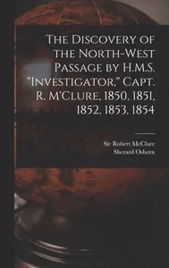 Discovery of the North-West Passage by H.M.S. "Investigator," Capt. R. M'Clure, 1850, 1851, 1852, 1853, 1854 [microform]