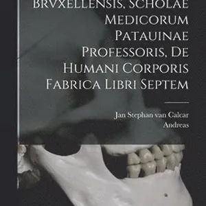 Andreae Vesalii Brvxellensis, Scholae medicorum Patauinae professoris, De humani corporis fabrica libri septem
