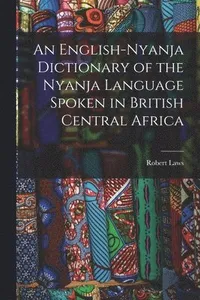 English-Nyanja Dictionary of the Nyanja Language Spoken in British Central Africa
