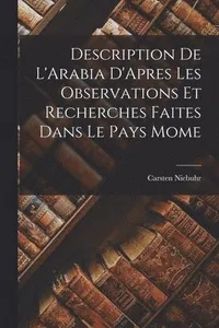 Description De L'Arabia D'Apres Les Observations Et Recherches Faites Dans Le Pays Mome