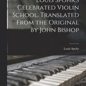 Louis Spohr's Celebrated Violin School. Translated From the Original by John Bishop