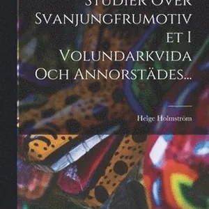 Studier Över Svanjungfrumotivet I Volundarkvida Och Annorstädes...