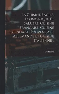 cuisine facile, économique et salubre. Cuisine française, cuisine lyonnaise, provençale, allemande et cuisine italienne ..