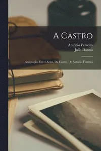 Castro; adaptação, em 4 actos, da Castro, de António Ferreira