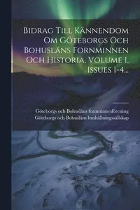 Bidrag Till Kännendom Om Göteborgs Och Bohusläns Fornminnen Och Historia, Volume 1, Issues 1-4...