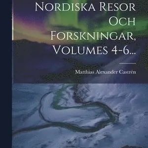 Nordiska Resor Och Forskningar, Volumes 4-6...