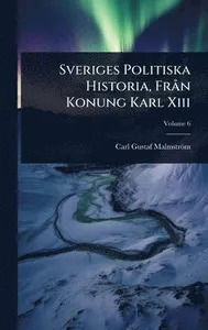 Sveriges Politiska Historia, FrÃ n Konung Karl Xiii