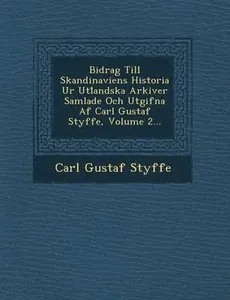 Bidrag Till Skandinaviens Historia Ur Utl Andska Arkiver Samlade Och Utgifna AF Carl Gustaf Styffe, Volume 2...