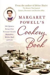 Margaret Powell's Cookery Book: 500 Upstairs Recipes from Everyone's Favorite Downstairs Kitchen Maid and Cook