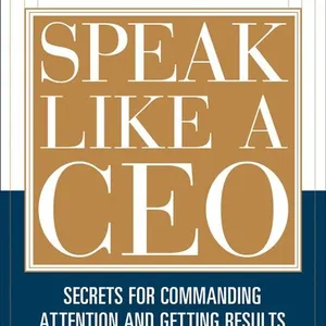 Speak Like a CEO: Secrets for Commanding Attention and Getting Results