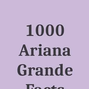1000 Ariana Grande Facts