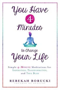 You Have 4 Minutes to Change Your Life: Simple 4-Minute Meditations for Inspiration, Transformation, and True Bliss