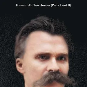 Human, All Too Human (Parts I and II)