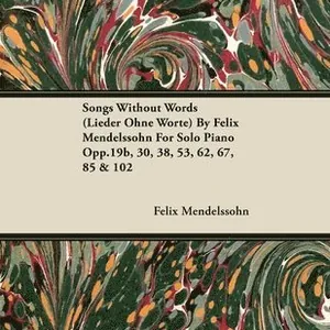 Songs Without Words (Lieder Ohne Worte) By Felix Mendelssohn For Solo Piano Opp.19b, 30, 38, 53, 62, 67, 85 & 102